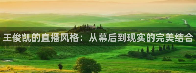 857tv直播nba在线直播：王俊凯的直播风格：从幕后到现实的完美结合
